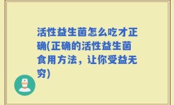 活性益生菌怎么吃才正确(正确的活性益生菌食用方法，让你受益无穷)