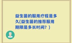 益生菌的服用疗程是多久(益生菌的推荐服用期限是多长时间？)