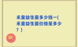 禾童益生菌多少钱一(禾童益生菌价格是多少？)