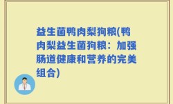 益生菌鸭肉梨狗粮(鸭肉梨益生菌狗粮：加强肠道健康和营养的完美组合)