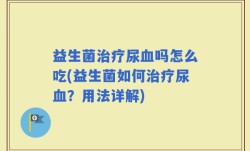 益生菌治疗尿血吗怎么吃(益生菌如何治疗尿血？用法详解)