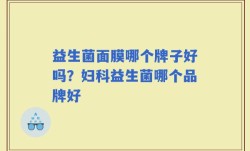 益生菌面膜哪个牌子好吗？妇科益生菌哪个品牌好