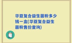 华亚复合益生菌粉多少钱一盒(华亚复合益生菌粉售价查询)