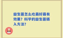益生菌怎么吃最好最有效果？科学的益生菌摄入方法？