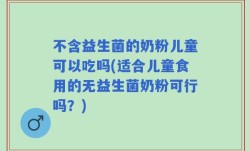 不含益生菌的奶粉儿童可以吃吗(适合儿童食用的无益生菌奶粉可行吗？)
