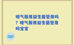 嗳气服用益生菌管用吗？嗳气服用益生菌管用吗宝宝