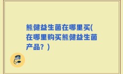 熊健益生菌在哪里买(在哪里购买熊健益生菌产品？)