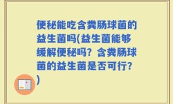 便秘能吃含粪肠球菌的益生菌吗(益生菌能够缓解便秘吗？含粪肠球菌的益生菌是否可行？)