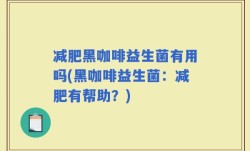 减肥黑咖啡益生菌有用吗(黑咖啡益生菌：减肥有帮助？)