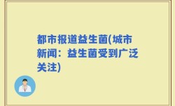 都市报道益生菌(城市新闻：益生菌受到广泛关注)
