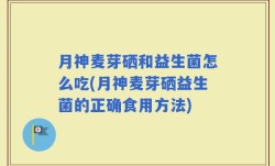 月神麦芽硒和益生菌怎么吃(月神麦芽硒益生菌的正确食用方法)