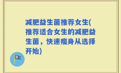 减肥益生菌推荐女生(推荐适合女生的减肥益生菌，快速瘦身从选择开始)