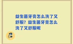 益生菌牙膏怎么洗了又舒服？益生菌牙膏怎么洗了又舒服呢