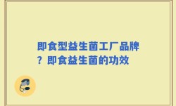 即食型益生菌工厂品牌？即食益生菌的功效