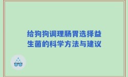 给狗狗调理肠胃选择益生菌的科学方法与建议