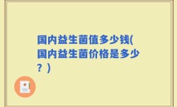 国内益生菌值多少钱(国内益生菌价格是多少？)