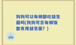 狗狗可以每顿都吃益生菌吗(狗狗可否每顿饭都食用益生菌？)