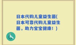 日本代购儿童益生菌(日本可靠代购儿童益生菌，助力宝宝健康！)