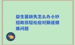 益生菌缺失怎么办小妙招助你轻松应对肠道健康问题