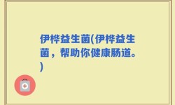 伊桦益生菌(伊桦益生菌，帮助你健康肠道。)
