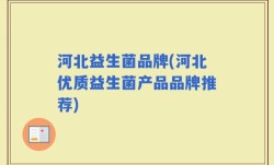 河北益生菌品牌(河北优质益生菌产品品牌推荐)