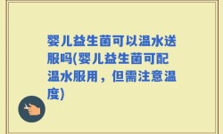 婴儿益生菌可以温水送服吗(婴儿益生菌可配温水服用，但需注意温度)