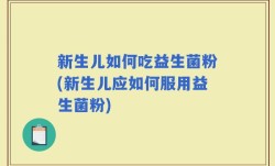 新生儿如何吃益生菌粉(新生儿应如何服用益生菌粉)