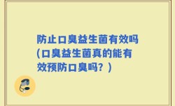 防止口臭益生菌有效吗(口臭益生菌真的能有效预防口臭吗？)