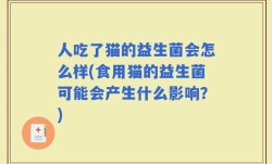 人吃了猫的益生菌会怎么样(食用猫的益生菌可能会产生什么影响？)