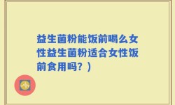 益生菌粉能饭前喝么女性益生菌粉适合女性饭前食用吗？)