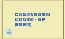 仁和肠道专用益生菌(仁和益生菌 - 维护健康肠道)
