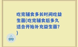 吃完辅食多长时间吃益生菌(吃完辅食后多久适合开始补充益生菌？)