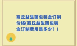 商丘益生菌包装盒订制价格(商丘益生菌包装盒订制费用是多少？)
