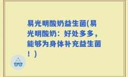 易光明酸奶益生菌(易光明酸奶：好处多多，能够为身体补充益生菌！)