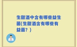 生甜酒中含有哪些益生菌(生甜酒含有哪些有益菌？)