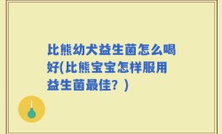 比熊幼犬益生菌怎么喝好(比熊宝宝怎样服用益生菌最佳？)