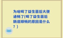 为啥喝了益生菌后大便通畅了(喝了益生菌后肠道顺畅的原因是什么？)