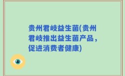 贵州君岐益生菌(贵州君岐推出益生菌产品，促进消费者健康)