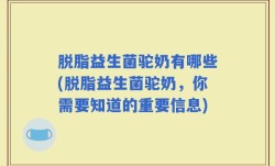 脱脂益生菌驼奶有哪些(脱脂益生菌驼奶，你需要知道的重要信息)