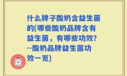 什么牌子酸奶含益生菌的(哪些酸奶品牌含有益生菌，有哪些功效？--酸奶品牌益生菌功效一览)