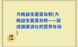 力杨益生菌蛋白粉(力杨益生菌蛋白粉——促进健康消化的营养补给)