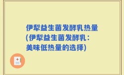 伊犁益生菌发酵乳热量(伊犁益生菌发酵乳：美味低热量的选择)