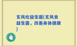 玄风吃益生菌(玄风食益生菌，改善身体健康)