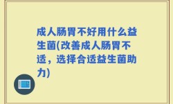 成人肠胃不好用什么益生菌(改善成人肠胃不适，选择合适益生菌助力)