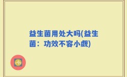 益生菌用处大吗(益生菌：功效不容小觑)