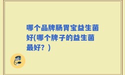 哪个品牌肠胃宝益生菌好(哪个牌子的益生菌最好？)