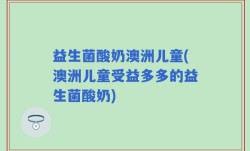 益生菌酸奶澳洲儿童(澳洲儿童受益多多的益生菌酸奶)