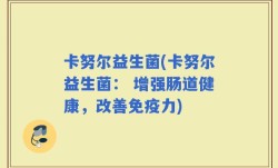 卡努尔益生菌(卡努尔益生菌： 增强肠道健康，改善免疫力)