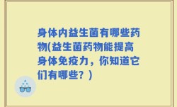 身体内益生菌有哪些药物(益生菌药物能提高身体免疫力，你知道它们有哪些？)