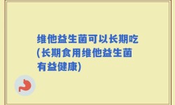 维他益生菌可以长期吃(长期食用维他益生菌有益健康)